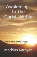Awakening To The Christ Within: What Jesus Really Taught