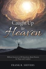 Caught up to Heaven: Biblical Answers to 80 Questions about Heaven for Hope and Comfort