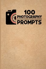 100 Photography Prompts: 100 Photography Exercises and Ideas to Build Skills and Find Your Artistic Style