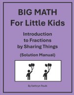 BIG MATH for Little Kids: Introduction to Fractions by Sharing Things (Solution Manual)