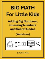 BIG MATH for Little Kids: Adding Big Numbers, Guessing Numbers and Secret Codes (Workbook)