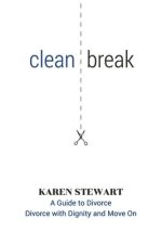 Clean Break: A Guide To Divorce: Divorce With Dignity And Move On