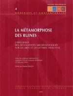 La Metamorphose Des Ruines: L'Influence Des Decouvertes Archeologiques Sur Les Arts Et Les Lettres (1870-1914)