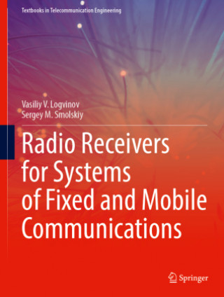 Radio Receivers for Systems of Fixed and Mobile Communications (Vasiliy V. Logvinov,Sergey M. Smolskiy)(Copertă tare)