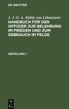 J. J. O. A. Rühle Von Lilienstern: Handbuch Für Den Offizier Zur Belehrung Im Frieden Und Zum Gebrauch Im Felde. Abteilung 1