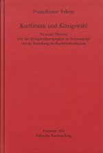 Kurfursten Und Konigswahl: Zu Neuen Theorien Uber Den Konigswahlparagraphen Im Sachsenspiegel Und Die Entstehung Des Kurfurstenkollegiums