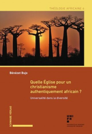 Quelle Eglise Pour Un Christianisme Authentiquement Africain?: Universalite Dans La Diversite