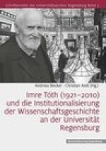 Imre Toth (1921-2010) Und Die Institutionalisierung Der Wissenschaftsgeschichte an Der Universitat Regensburg