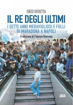 re degli ultimi. I sette anni meravigliosi e folli di Maradona a Napoli