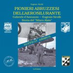 Pionieri abruzzesi dell'aerosilurante. Gabriele d'Annunzio, Eugenio Sirolli. Storia del «Siluro Alato»