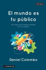 El mundo es tu público: Cómo lograr que los medios se interesen por ti y tu producto