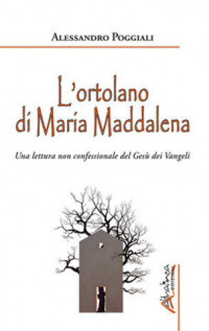 ortolano di Maria Maddalena. Una lettura non confessionale del Gesù dei Vangeli