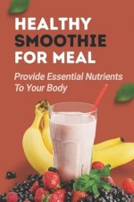 Healthy Smoothie For Meal: Provide Essential Nutrients To Your Body: Smoothies For Energy