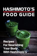 Hashimoto's Food Guide: Recipes For Nourishing Your Body With Hashimoto's: Hashimoto Cookbook