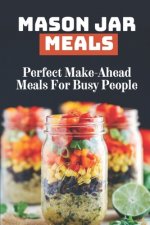 Mason Jar Meals: Perfect Make-Ahead Meals For Busy People: Recipes Of Daniel Fast Food