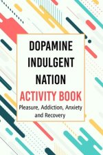 Dopamine Indulgent Nation Activity Book: Pleasure, Addiction, Anxiety and Recovery