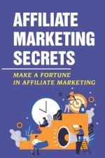 Affiliate Marketing Secrets: Make A Fortune In Affiliate Marketing: E Commerce Affiliate Marketing