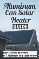 Aluminum Can Solar Heater Guide: How To Make Your Own DIY Aluminum Can Solar Heater