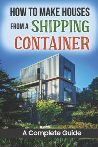 How To Make Houses From A Shipping Container: A Complete Guide