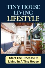 Tiny House Living Lifestyle: Start The Process Of Living In A Tiny House