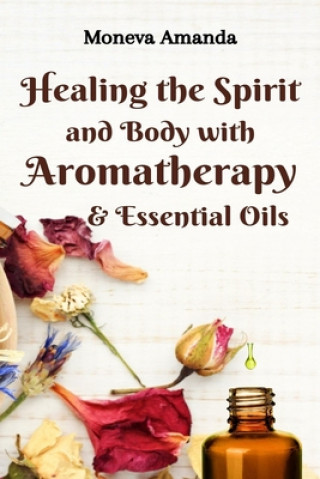 Healing the Spirit and Body with Aromatherapy, & Essential Oils