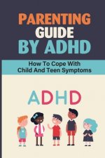 Parenting Guide By ADHD: How To Cope With Child And Teen Symptoms: Adhd Knowledge