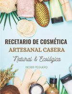 Recetario de Cosmética Artesanal Casera Natural & Ecológica: Manual Avanzado de más de 300 Páginas para Aprender a Elaborar tus Propios Productos del