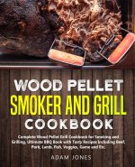 Wood Pellet Smoker and Grill Cookbook: Complete Wood Pellet Grill Cookbook for Smoking and Grilling, Ultimate BBQ Book with Tasty Recipes Including Be