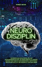 Neuro Disziplin: Techniken des Biohackings und der Neurowissenschaften, um disziplinierter zu werden, gesunde und positive Gewohnheiten