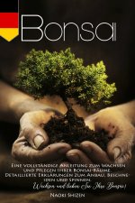 Bonsai: Eine vollständige Anleitung zum Wachsen und Pflegen Ihrer Bonsai-Bäume. Detaillierte Erklärungen zum Anbau, Beschneide