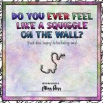 Do You Ever Feel Like A Squiggle On The Wall?: A book about keeping the bad feelings away!