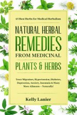 Natural Herbal Remedies from Medicinal Plants & Herbs: 65 Best Herbs for Medical Herbalism Treat migraines, blood pressure, diabetes, depression, anxi