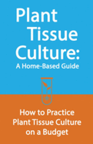 Plant Tissue Culture: A Home-Based Guide: How to Practice Plant Tissue Culture on a Budget