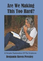 Are We Making This Too Hard?: A Simpler Explanation Of The Scriptures
