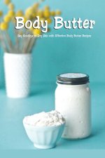 Body Butter: Say Goodbye to Dry Skin with Effective Body Butter Recipes: DIY Homemade Body Butter