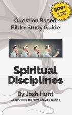 Question-based Bible Study Guide -- Spiritual Disciplines: Good Questions Have Groups Talking