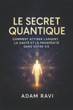 Le Secret Quantique.: Comment attirer l'argent, la santé et la prospérité dans votre vie.