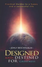 Designed and Destined for Greatness: Practical Guides to a happy and Successful life