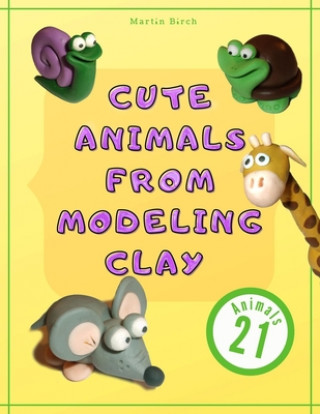 Cute Animals from Modeling Clay: 21 Amazing animals Created from modeling mass in 5 simple steps Fun and education for kids.