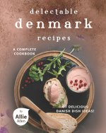 Delectable Denmark Recipes: A Complete Cookbook of Delicious Danish Dish Ideas!