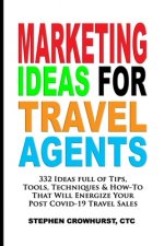 Marketing Ideas for Travel Agents: 332 Ideas full of Tips, Tools & Techniques to Energize Your POST-COVID-19 Travel Sales