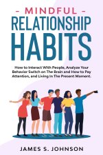 Mindful Relationship Habits: How to Interact With People, Analyze Your Behavior Switch on The Brain and How to Pay Attention, and Living In The Pre