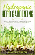 Hydroponic Herb Gardening: A quick explication guide for hydroponic herb gardening quick and easy for beginners