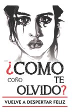 Como co?o te olvido: Versión para olvidar a un hombre. Escrito por alguien pasándolo tan jodido como tú mientras conseguí olvidar a mi ex.