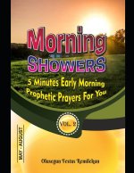 Morning Showers 5 Minutes Early Morning Prophetic Prayers for You: 5 MINUTES EARLY MORNING PROPHETIC PRAYERS FOR YOU Volume 2 May-August