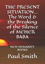 THE PRESENT SITUATION... The Word & the Breaking of the Silence of MEHER BABA: New Humanity Books