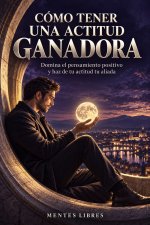 Como Tener Una Actitud Ganadora?: Domina el PENSAMIENTO POSITIVO y haz de tu ACTITUD tu ALIADA!