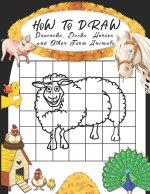 How to Draw Peacocks, Ducks, Horses and Other Farm Animals: Easy Techniques to Sketch Farm Life, Step-by-Step Drawings For Kids. Both Boys and Girls W