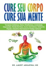 Cure Seu Corpo Cure Sua Mente: Terapias Holísticas, Dieta, Mindfulness, Ansiedade, Depress?o, Perda De Peso, Acne, Hormônios, Detox Do Fígado, Intest