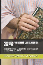 Pourquoi j'Ai Rejeté La Religion de Mon P?re: Un Débat Entre La Doctrine Chrétienne Et La Doctrine Islamique